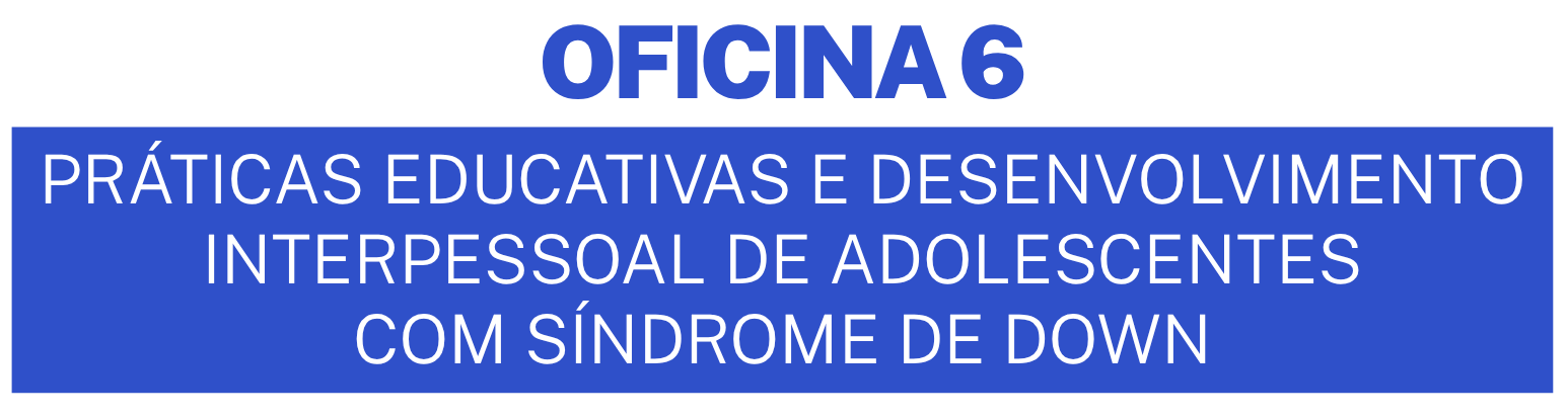 Oficina 6 ? Pr�ticas educativas e desenvolvimento interpessoal de adolescentes com s�ndrome de Down